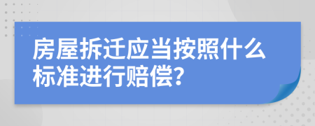 房屋拆迁应当按照什么标准进行赔偿？