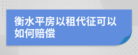 衡水平房以租代征可以如何赔偿