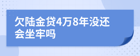欠陆金贷4万8年没还会坐牢吗