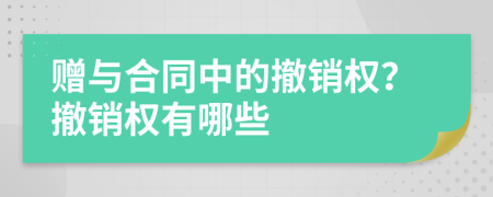 赠与合同中的撤销权？撤销权有哪些