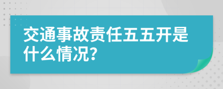 交通事故责任五五开是什么情况？