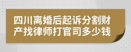 四川离婚后起诉分割财产找律师打官司多少钱