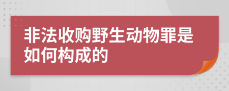 非法收购野生动物罪是如何构成的