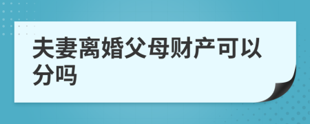 夫妻离婚父母财产可以分吗