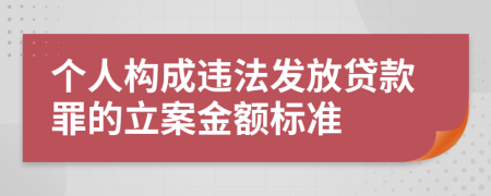 个人构成违法发放贷款罪的立案金额标准