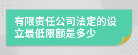 有限责任公司法定的设立最低限额是多少