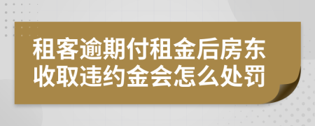 租客逾期付租金后房东收取违约金会怎么处罚