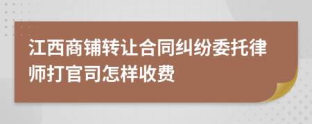 江西商铺转让合同纠纷委托律师打官司怎样收费