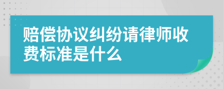 赔偿协议纠纷请律师收费标准是什么