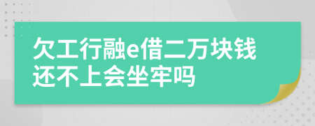 欠工行融e借二万块钱还不上会坐牢吗