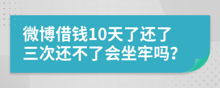 微博借钱10天了还了三次还不了会坐牢吗？