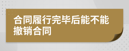 合同履行完毕后能不能撤销合同