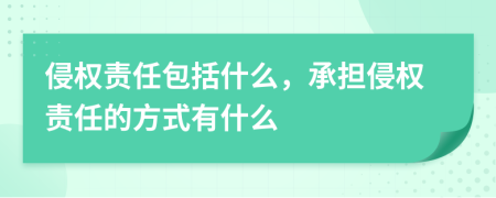 侵权责任包括什么，承担侵权责任的方式有什么