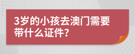 3岁的小孩去澳门需要带什么证件？