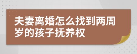 夫妻离婚怎么找到两周岁的孩子抚养权
