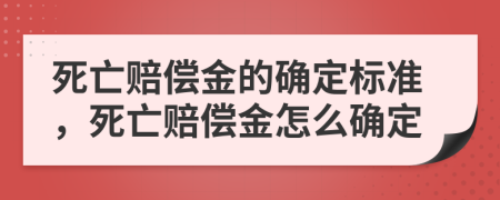 死亡赔偿金的确定标准，死亡赔偿金怎么确定