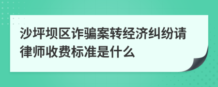 沙坪坝区诈骗案转经济纠纷请律师收费标准是什么