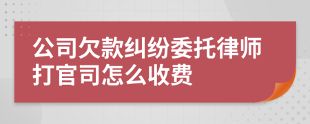 公司欠款纠纷委托律师打官司怎么收费