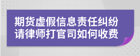 期货虚假信息责任纠纷请律师打官司如何收费