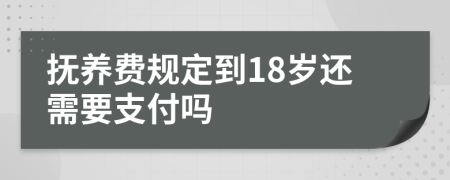抚养费规定到18岁还需要支付吗