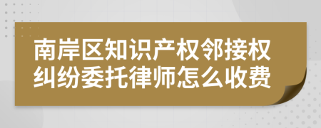 南岸区知识产权邻接权纠纷委托律师怎么收费