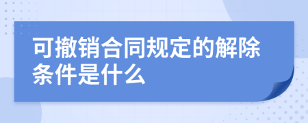 可撤销合同规定的解除条件是什么