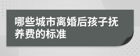 哪些城市离婚后孩子抚养费的标准