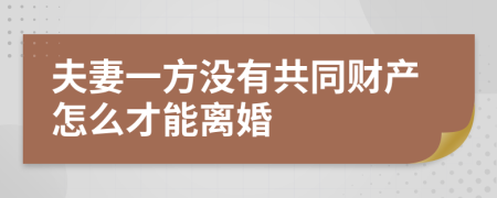 夫妻一方没有共同财产怎么才能离婚