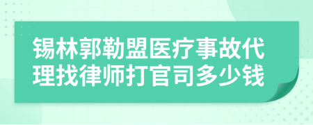 锡林郭勒盟医疗事故代理找律师打官司多少钱