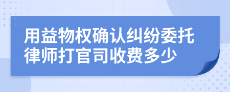 用益物权确认纠纷委托律师打官司收费多少