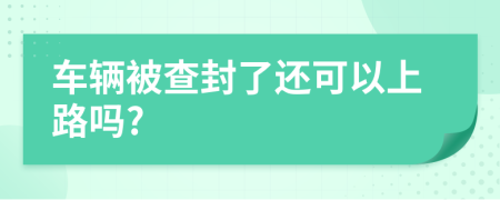 车辆被查封了还可以上路吗?