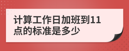 计算工作日加班到11点的标准是多少