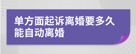 单方面起诉离婚要多久能自动离婚