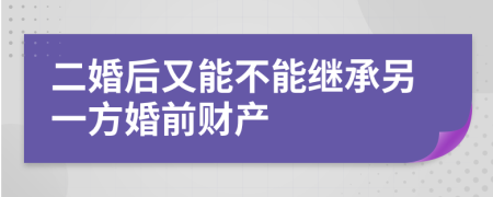 二婚后又能不能继承另一方婚前财产