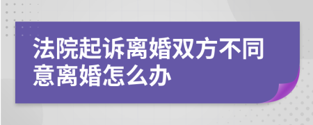 法院起诉离婚双方不同意离婚怎么办