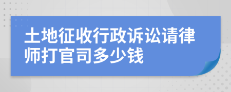 土地征收行政诉讼请律师打官司多少钱