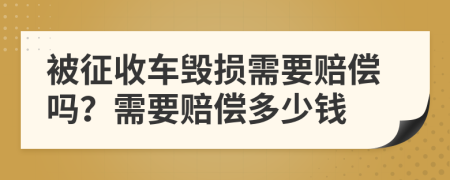 被征收车毁损需要赔偿吗？需要赔偿多少钱