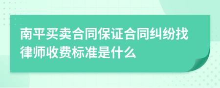 南平买卖合同保证合同纠纷找律师收费标准是什么