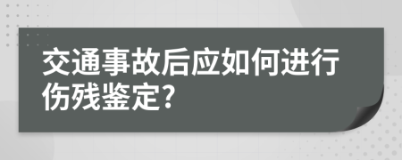 交通事故后应如何进行伤残鉴定?