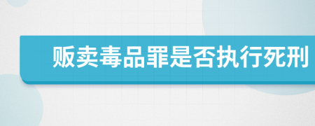 贩卖毒品罪是否执行死刑