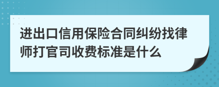 进出口信用保险合同纠纷找律师打官司收费标准是什么