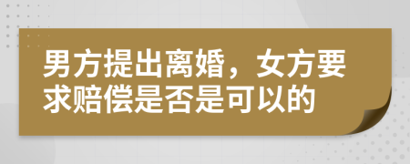 男方提出离婚，女方要求赔偿是否是可以的