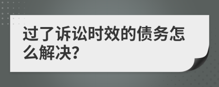 过了诉讼时效的债务怎么解决？