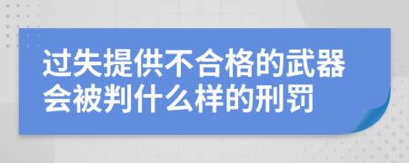 过失提供不合格的武器会被判什么样的刑罚