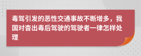 毒驾引发的恶性交通事故不断增多，我国对杳出毒后驾驶的驾驶者一律怎样处理