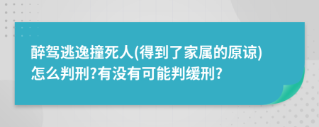醉驾逃逸撞死人(得到了家属的原谅)怎么判刑?有没有可能判缓刑?