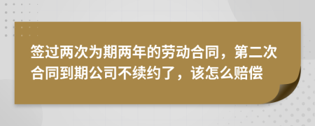 签过两次为期两年的劳动合同，第二次合同到期公司不续约了，该怎么赔偿