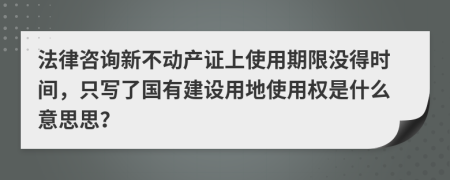 法律咨询新不动产证上使用期限没得时间，只写了国有建设用地使用权是什么意思思？