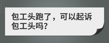 包工头跑了，可以起诉包工头吗？