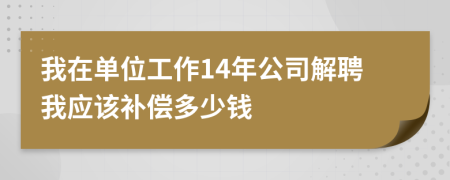我在单位工作14年公司解聘我应该补偿多少钱